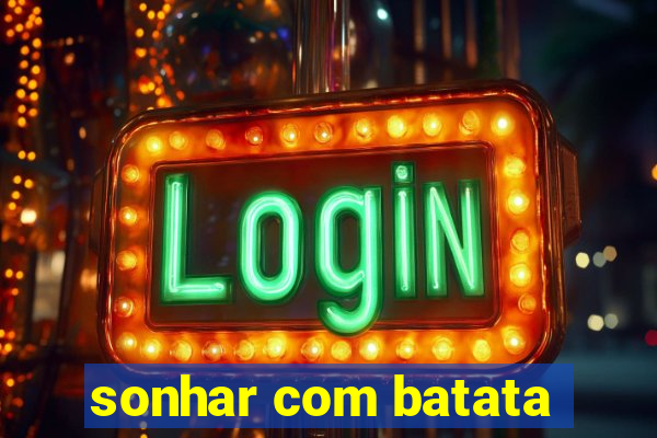 sonhar com batata